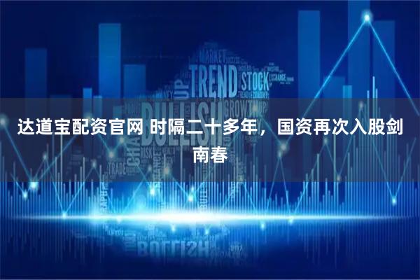 达道宝配资官网 时隔二十多年，国资再次入股剑南春