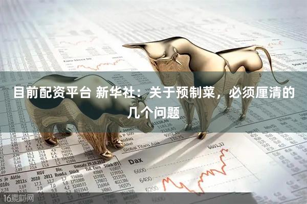 目前配资平台 新华社：关于预制菜，必须厘清的几个问题