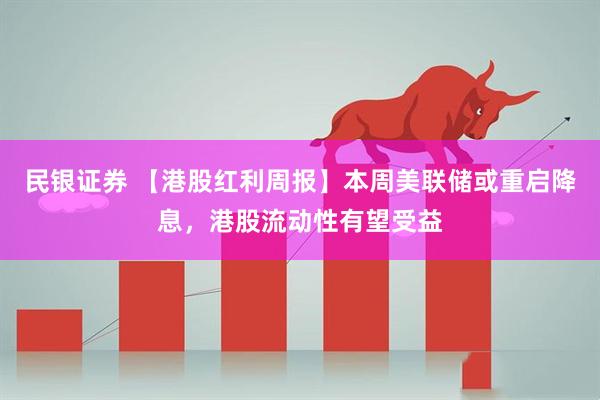 民银证券 【港股红利周报】本周美联储或重启降息，港股流动性有望受益