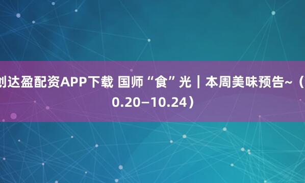 创达盈配资APP下载 国师“食”光｜本周美味预告~（10.20—10.24）