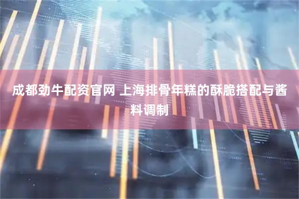 成都劲牛配资官网 上海排骨年糕的酥脆搭配与酱料调制