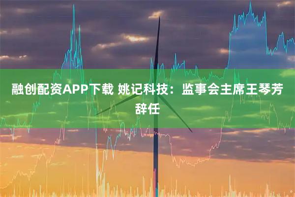融创配资APP下载 姚记科技：监事会主席王琴芳辞任