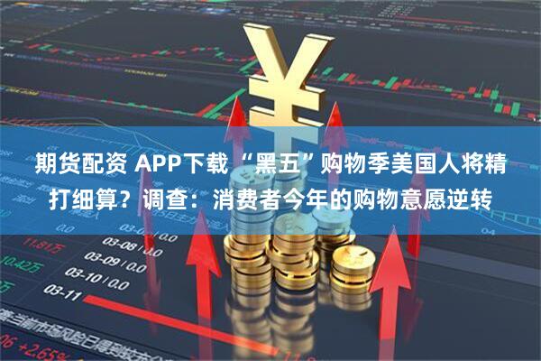 期货配资 APP下载 “黑五”购物季美国人将精打细算？调查：消费者今年的购物意愿逆转