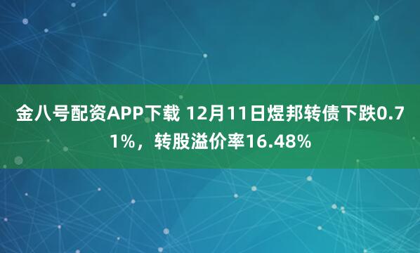 金八号配资APP下载 12月11日煜邦转债下跌0.71%，转股溢价率16.48%