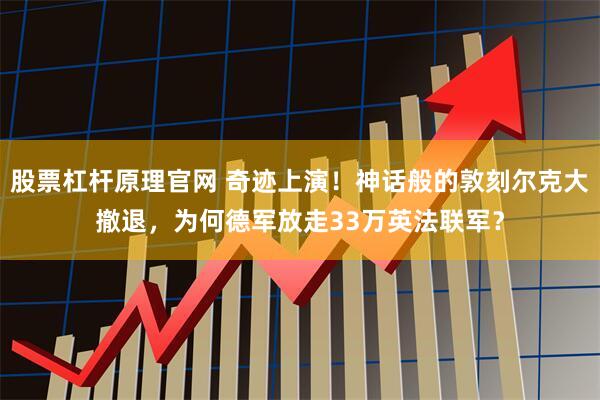 股票杠杆原理官网 奇迹上演！神话般的敦刻尔克大撤退，为何德军放走33万英法联军？