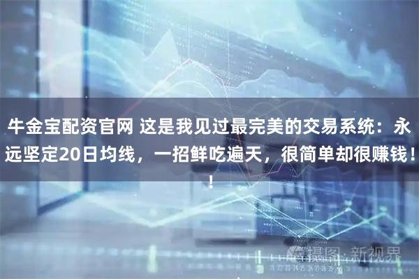 牛金宝配资官网 这是我见过最完美的交易系统：永远坚定20日均线，一招鲜吃遍天，很简单却很赚钱！